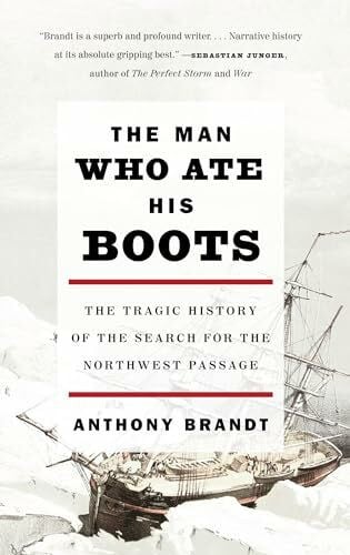 Brandt, Anthony The Man Who Ate His Boots: The Tragic History of the Search for the Northwest Passage