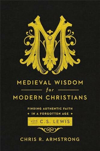 Armstrong, Chris R. Medieval Wisdom for Modern Christians: Finding Authentic Faith in a Forgotten Age with C. S. Lewis