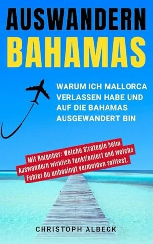 Albeck, Christoph Auswandern Bahamas: Warum ich Mallorca verlassen habe und auf die Bahamas ausgewandert bin