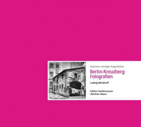 Steffen, Erik Stationen sonstiger Augenblicke: Berlin-Kreuzberg: Fotografien Ludwig Menkhoff (Edition Stadtmuseum: Berliner Ideen)