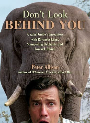 Allison, Peter Don't Look Behind You!: A Safari Guide's Encounters With Ravenous Lions, Stampeding Elephants, And Lovesick Rhinos