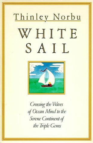 Norbu, Thinley White Sail: Crossing the Waves of Ocean Mind to the Serene Continent of the Triple Gems