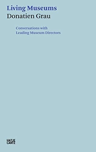 Wilfried Seipel Donatien Grau. Living Museums: Conversations with Directors who made Institutions: Conversations with Leading Museum Directors (Hatje Cantz Text)