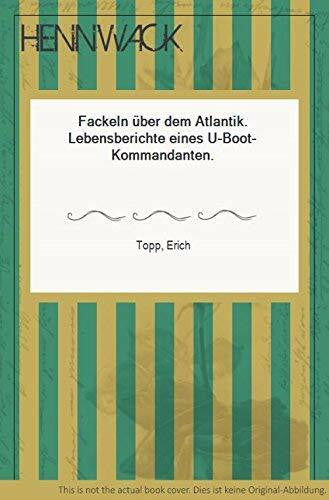 Topp, Erich Fackeln über dem Atlantik: Lebensbericht eines U-Boot-Kommandanten