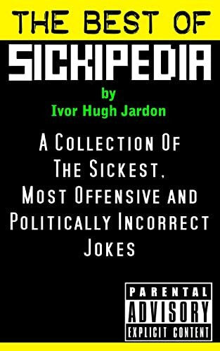 Jardon, Ivor Hugh The Best Of Sickipedia: A Collection Of The Sickest, Most Offensive and Politically Incorrect Jokes