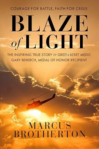 Brotherton, Marcus Blaze of Light: The Inspiring True Story of Green Beret Medic Gary Beikirch, Medal of Honor Recipient