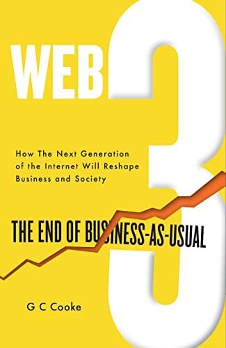 Cooke, G C Web3: The End of Business as Usual; The impact of Web 3.0, Blockchain, Bitcoin, NFTs, Crypto, DeFi, Smart Contracts and the Metaverse on Business Strategy