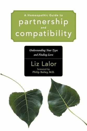 BAILEY M.D., Philip M. A Homeopathic Guide to Partnership and Compatibility: Understanding Your Type and Finding Love