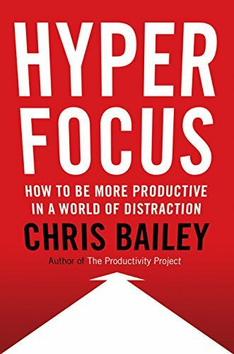 Bailey, Chris Hyperfocus: How to Be More Productive in a World of Distraction