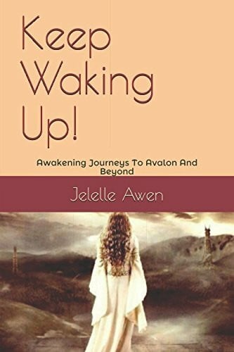 Awen, Jelelle Keep Waking Up!: Awakening Journeys To Avalon And Beyond