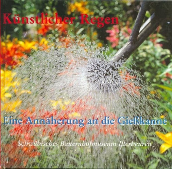 Kettemann, Otto Künstlicher Regen: Eine Annäherung an die Gießkanne (Druckerzeugnisse des Schwäbischen Bauernhofmuseums Illerbeuren)