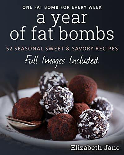 Jane, Elizabeth A Year of Fat Bombs: 52 Seasonal Sweet & Savory Recipes: 52 Seaonal Sweet & Savory Recipes (Ketogenic Diet, Band 5)