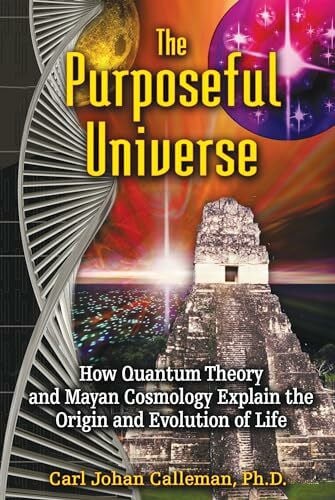 Calleman Ph.D., Carl Johan The Purposeful Universe: How Quantum Theory and Mayan Cosmology Explain the Origin and Evolution of Life