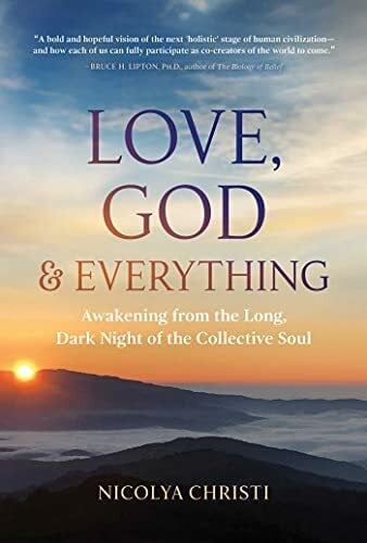 Christi, Nicolya Love, God, and Everything: Awakening from the Long, Dark Night of the Collective Soul
