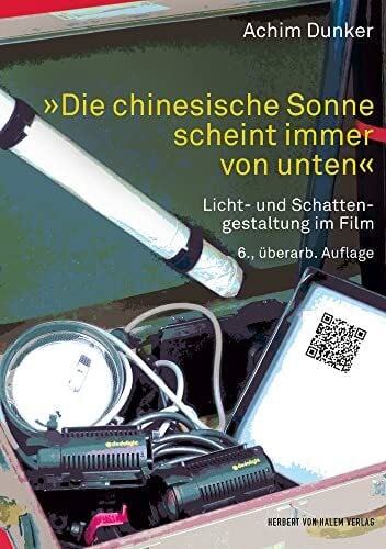 Achim Dunker »Die chinesische Sonne scheint immer von unten«: Licht- und Schattengestaltung im Film (Praxis Film)