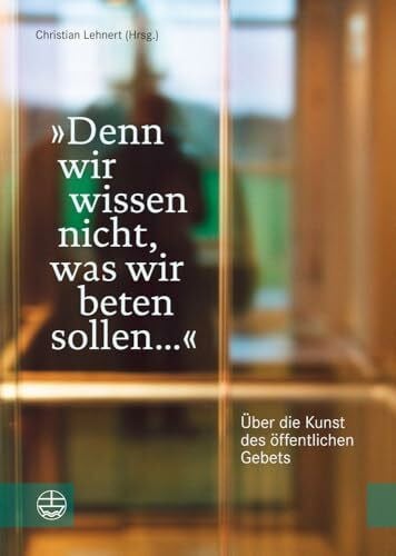 Christian Lehnert Â»Denn wir wissen nicht, was wir beten sollen ...Â«. Ãber die Kunst des Ã¶ffentlichen Gebets (Impulse fÃ¼r Liturgie und Gottesdienst, Band 1)