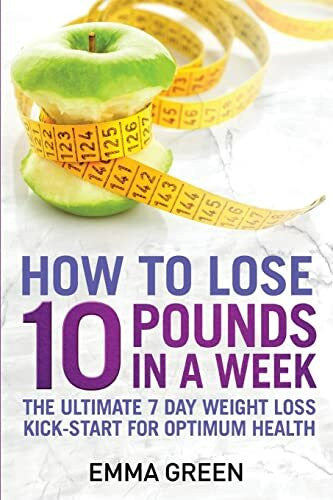 Green, Emma How to Lose 10 Pounds in A Week: The Ultimate 7 Day Weight Loss Kick-Start for Optimum Health (Emma Greens Weight loss books, Band 2)
