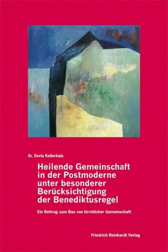 Sr. Doris Kellerhals Heilende Gemeinschaft in der Postmoderne unter besonderer Berücksichtigung der Benediktusregel: Ein Beitrag zum Bau von kirchlicher Gemeinschaft