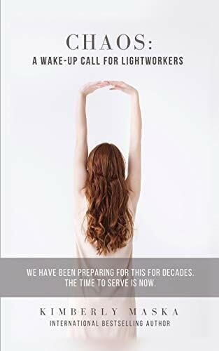 Maska, Kimberly CHAOS: A Wake-Up Call For Lightworkers: We Have Been Preparing For This For Decades. The Time To Serve Is NOW.
