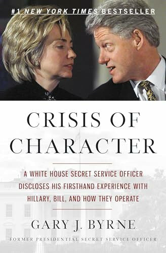 Byrne, Gary J. Crisis of Character: A White House Secret Service Officer Discloses His Firsthand Experience with Hillary, Bill, and How They Operate