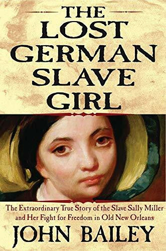 Bailey, John The Lost German Slave Girl: The Extraordinary True Story of the Slave Sally Miller and Her Fight for Freedom in Old New Orleans