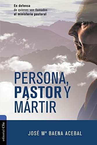 BAENA ACEBAL, JOSÉ MARÍA PERSONA, PASTOR Y MÁRTIR: EN DEFENSA DE QUIENES SON LLAMADOS AL MINISTERIO PASTORAL