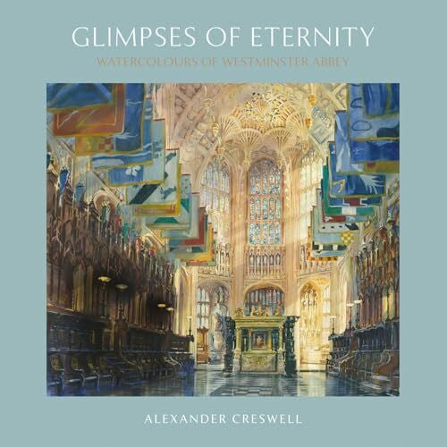 Creswell, Alexander Glimpses of Eternity: Watercolours of Westminster Abbey