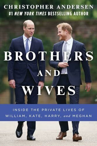 Andersen, Christopher Brothers and Wives: Inside the Private Lives of William, Kate, Harry, and Meghan