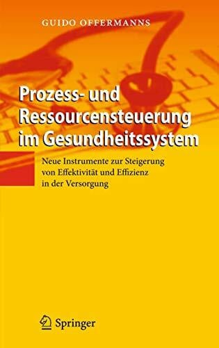 Offermanns, Guido Prozess- und Ressourcensteuerung im Gesundheitssystem: Neue Instrumente zur Steigerung von Effektivität und Effizienz in der Versorgung