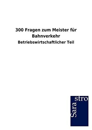 Hrsg. Sarastro GmbH 300 Fragen zum Meister für Bahnverkehr: Betriebswirtschaftlicher Teil