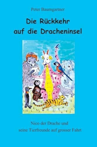 Baumgartner, Peter Die RÃ¼ckkehr auf die Dracheninsel - ein Kinderbuch mit vielen Tieren: Nico und seine Tierfreunde auf grosser Fahrt
