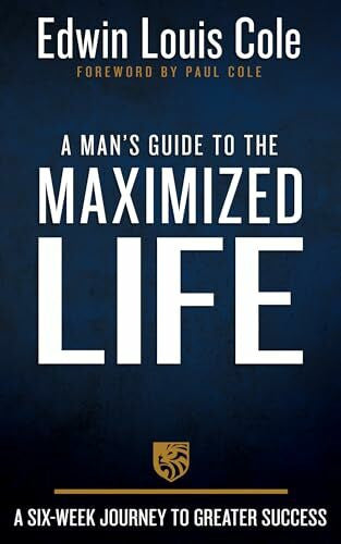 Cole, Paul Louis A Man's Guide to the Maximized Life: A Six-week Journey to Greater Success