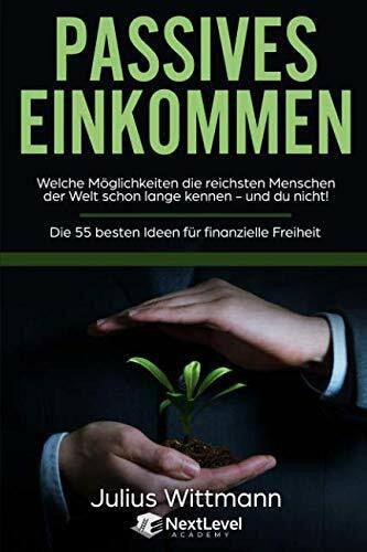 Wittmann, Julius Passives Einkommen: Welche Möglichkeiten die reichsten Menschen der Welt schon lange kennen - und du nicht! Die 55 besten Ideen für Finanzielle Freiheit