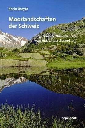 Breyer, Karin Moorlandschaften der Schweiz: 89 schÃ¶nste Naturgebiete von nationaler Bedeutung
