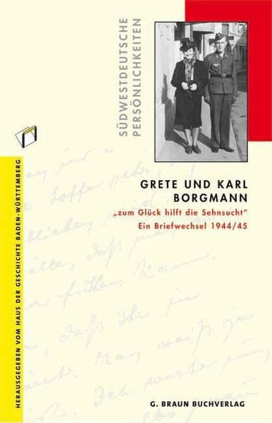 Haus der Geschichte Baden-Württemberg Grete und Karl Borgmann: 'zum Glück hilft die Sehnsucht'. Ein Briefwechsel 1944/45