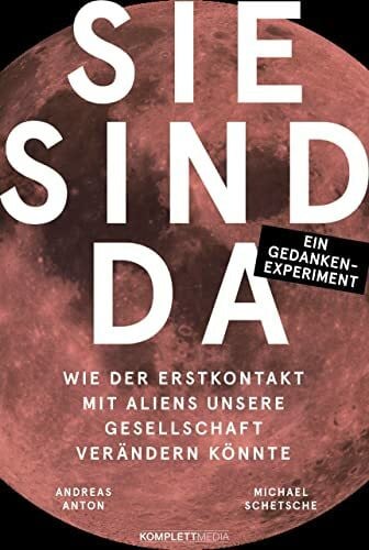 Anton, Andreas Sie sind da: Wie der Erstkontakt mit Aliens unsere Gesellschaft verändern könnte - Ein Gedankenexperiment