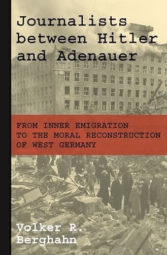 Berghahn, Volker Journalists between Hitler and Adenauer - From Inner Emigration to the Moral Reconstruction of West Germany