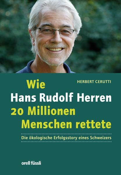 Cerutti, Herbert Wie Hans Rudolf Herren 20 Millionen Menschen rettete: Die Ã¶kologische Erfolgsstory eines Schweizers