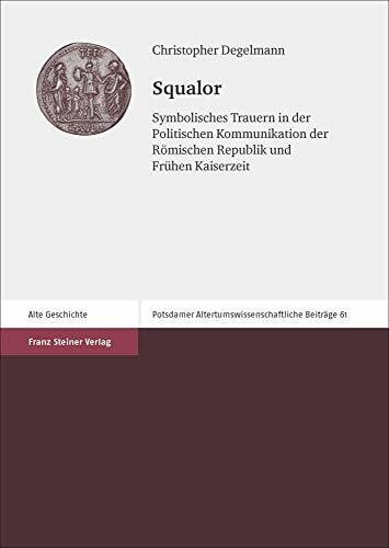 Degelmann, Christopher Squalor: Symbolisches Trauern in der Politischen Kommunikation der Römischen Republik und Frühen Kaiserzeit (Potsdamer Altertumswissenschaftliche Beiträge)