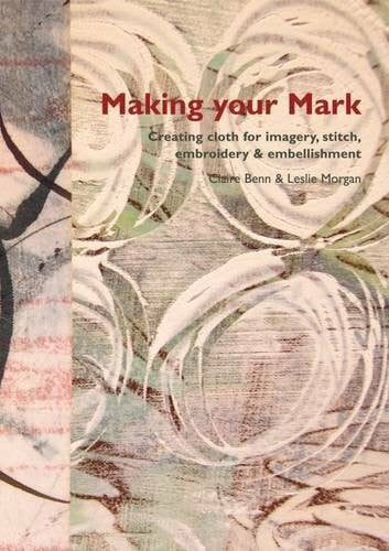 Morgan, Leslie Making Your Mark: Creating Cloth for Imagery, Stitch, Embroidery & Embellishment