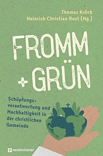 Heinrich Christian Rust fromm + grün - Schöpfungsverantwortung und Nachhaltigkeit in der christlichen Gemeinde