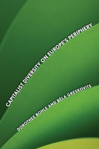 Bela Greskovits Capitalist Diversity on Europe's Periphery (Cornell Studies in Political Economy)