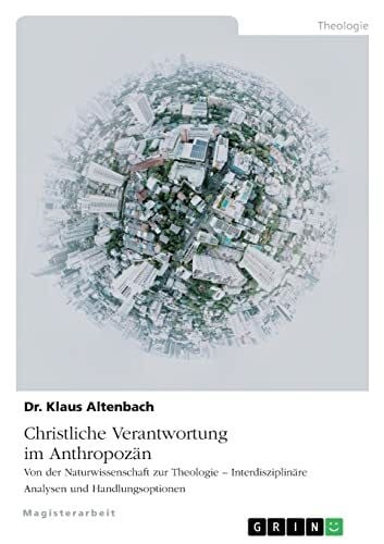 Altenbach, Klaus Christliche Verantwortung im AnthropozÃ¤n. Von der Naturwissenschaft zur Theologie - InterdisziplinÃ¤re Analysen und Handlungsoptionen