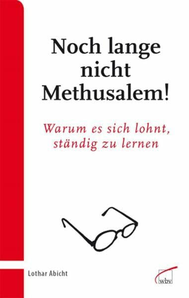 Abicht, Lothar Noch lange nicht Methusalem!: Warum es sich lohnt, ständig zu lernen