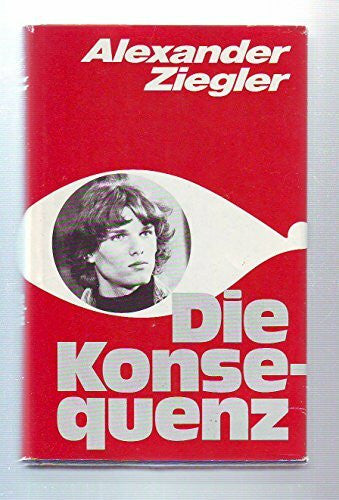 Ziegler, Alexander Die Konsequenz.. Ein Sechzehnjähriger im Räderwerk der Justiz.