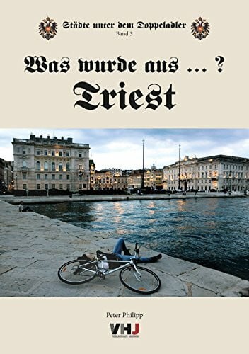 Philipp, Peter Was wurde aus...? Triest (Städte unter dem Doppeladler: Was wurde aus ...Temeswar?)