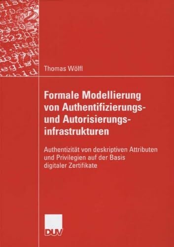 Lory, Prof. Dr. Peter Formale Modellierung von Authentifizierungs- und Autorisierungsinfrastrukturen: Authentizität von deskriptiven Attributen und Privilegien auf der Basis digitaler Zertifikate