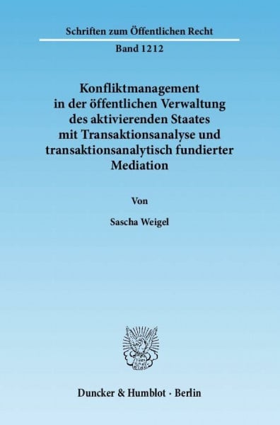 Weigel, Sascha Konfliktmanagement in der öffentlichen Verwaltung des aktivierenden Staates mit Transaktionsanalyse und transaktionsanalytisch fundierter Mediation.: ... Mediation. (Schriften zum Öffentlichen Recht)
