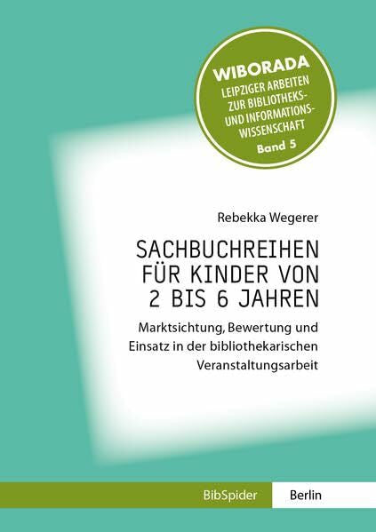 Wegerer, Rebekka Sachbuchreihen für Kinder von 2 bis 6 Jahren: Marktsichtung, Bewertung und Einsatz in der bibliothekarischen Veranstaltungsarbeit (Wiborada - ... Bibliotheks- und Informationswissenschaft)