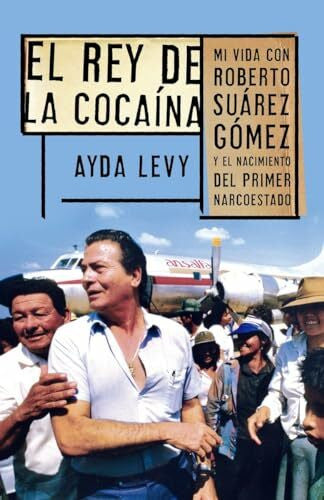 Levy, Ayda El Rey de Cocaína: Mi Vida Con Roberto Suárez Gómez Y El Nacimiento del Primer Narcoestado